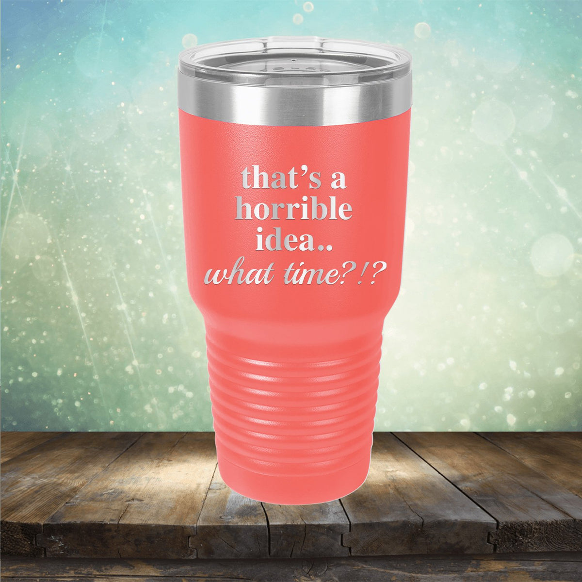 That&#39;s A Horrible Idea.. What Time?
