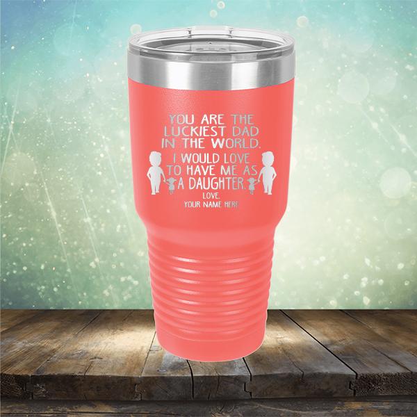 You Are The Luckiest Dad in The World. I Would Love to Have Me As A Daughter - Laser Etched Tumbler Mug