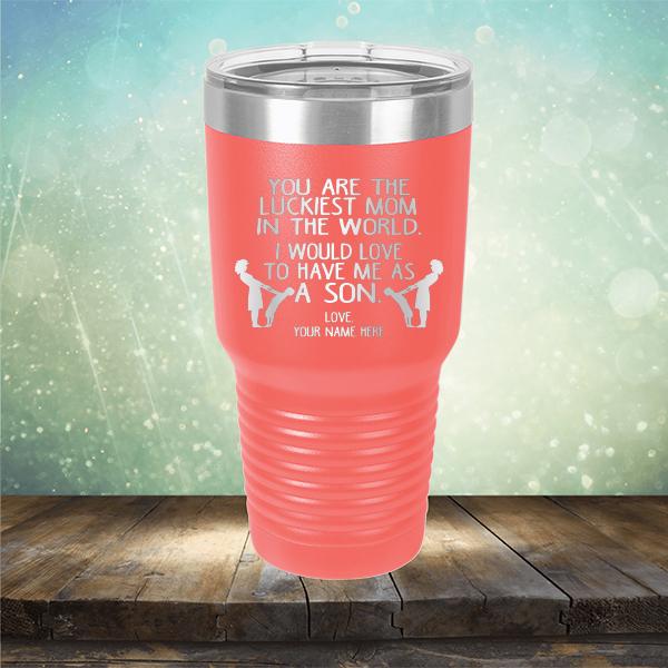 You Are The Luckiest Mom In The World. I Would Love To Have Me As A Son - Laser Etched Tumbler Mug