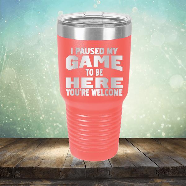 I Paused My Game To Be Here You&#39;re Welcome - Laser Etched Tumbler Mug