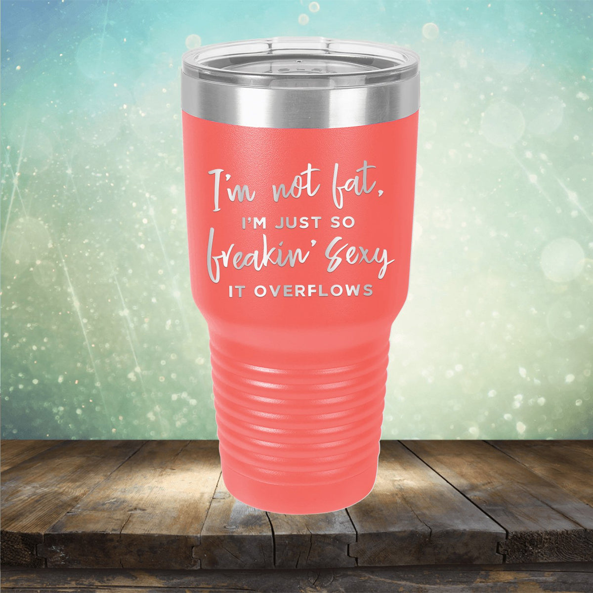 I&#39;m Not Fat, I&#39;m Just So Freakin&#39; Sexy It Overflows - Laser Etched Tumbler Mug