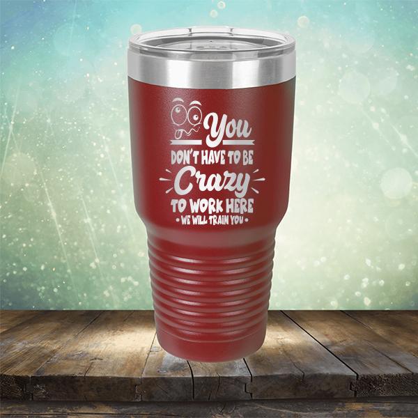 You Don't Have To Be Crazy To Work Here We Will Train You - Laser Etched Tumbler Mug