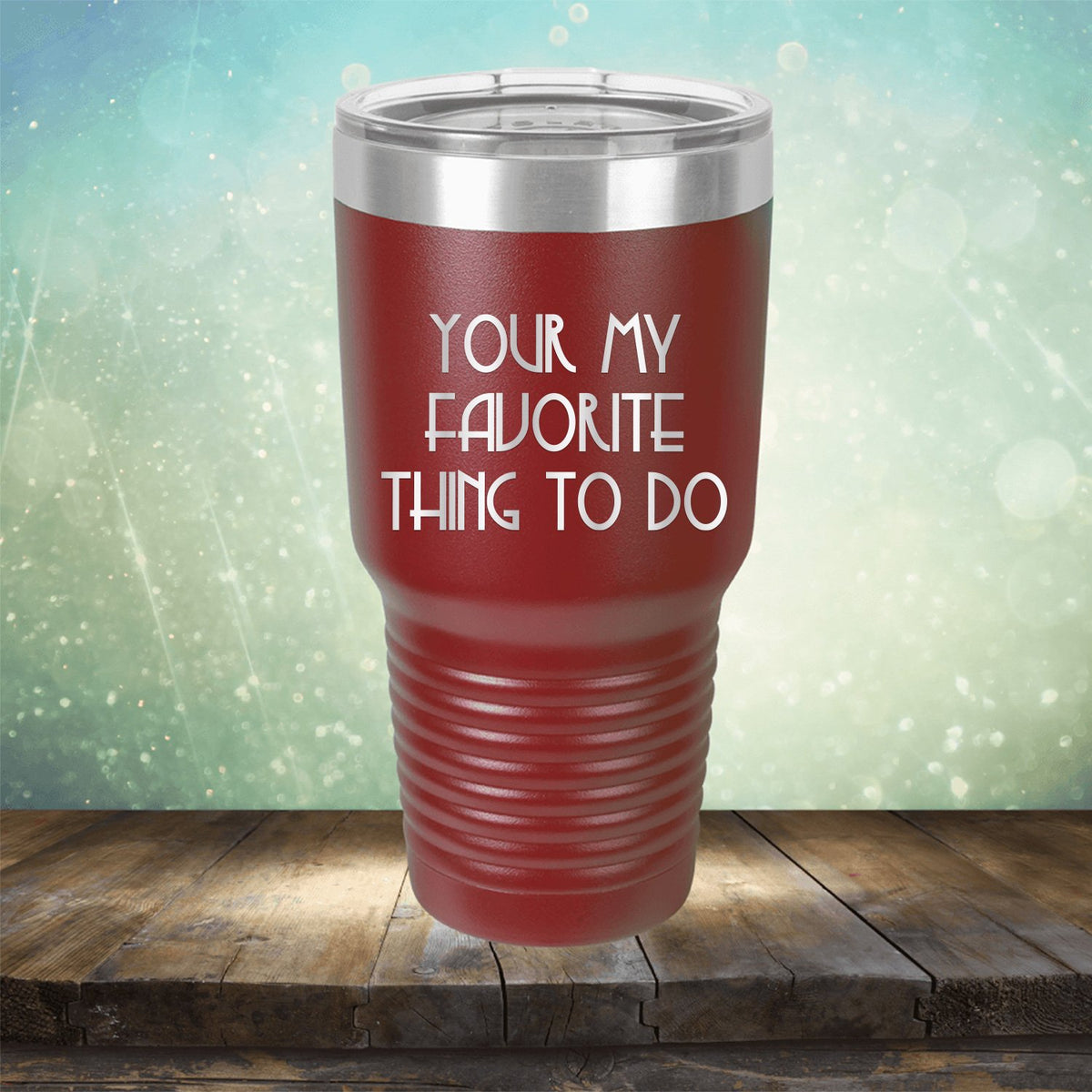 Your My Favorite Thing To Do - Laser Etched Tumbler Mug