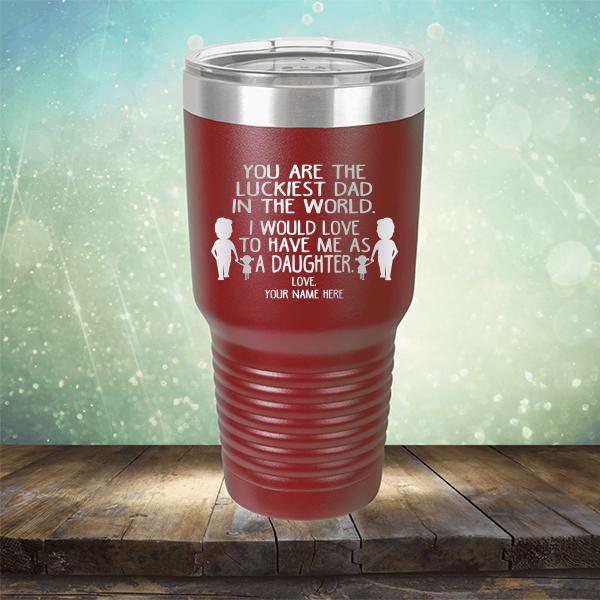 You Are The Luckiest Dad in The World. I Would Love to Have Me As A Daughter - Laser Etched Tumbler Mug