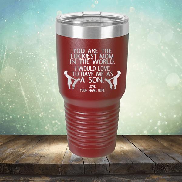 You Are The Luckiest Mom In The World. I Would Love To Have Me As A Son - Laser Etched Tumbler Mug