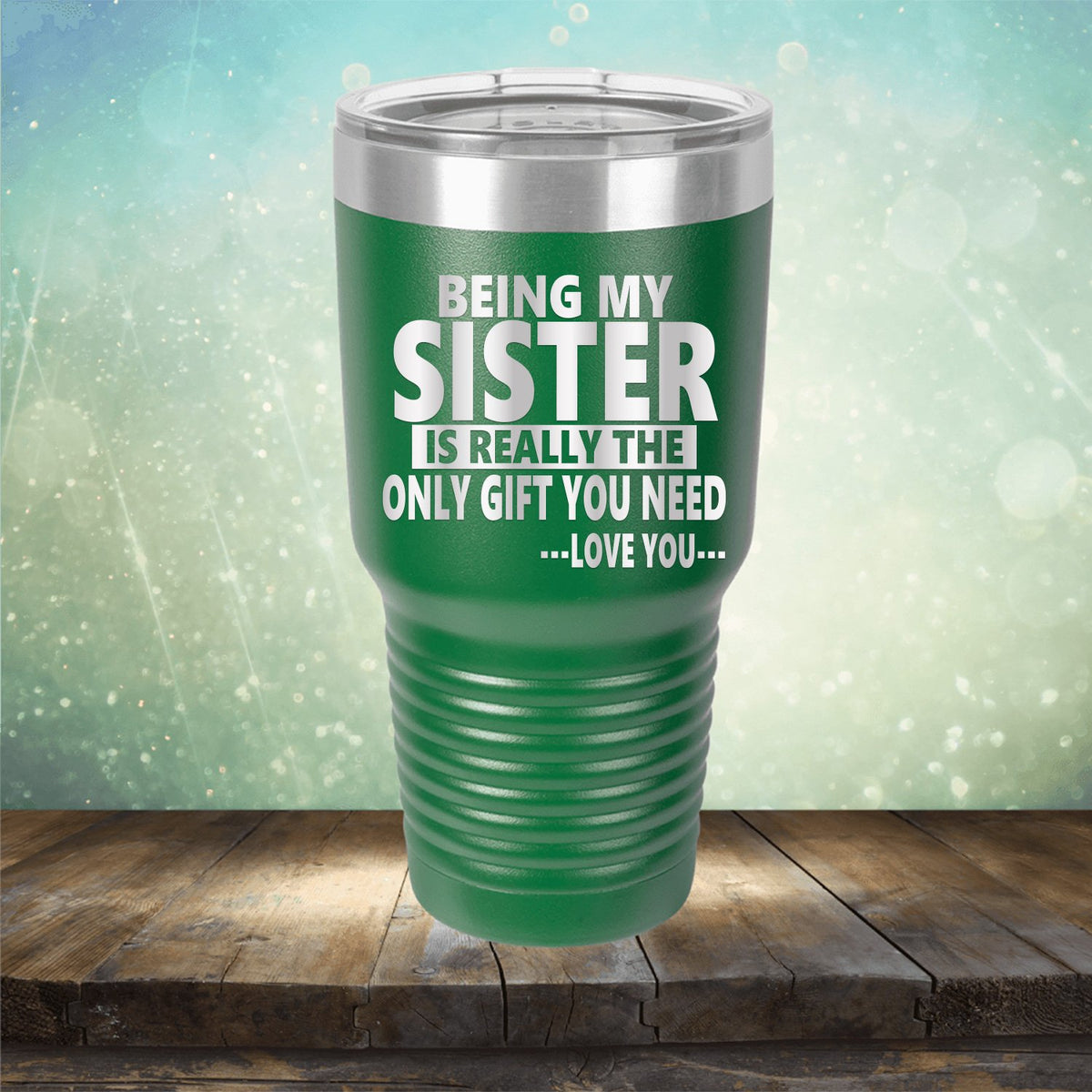 Being My Sister is Really The Only Gift You Need...Love You... - Laser Etched Tumbler Mug