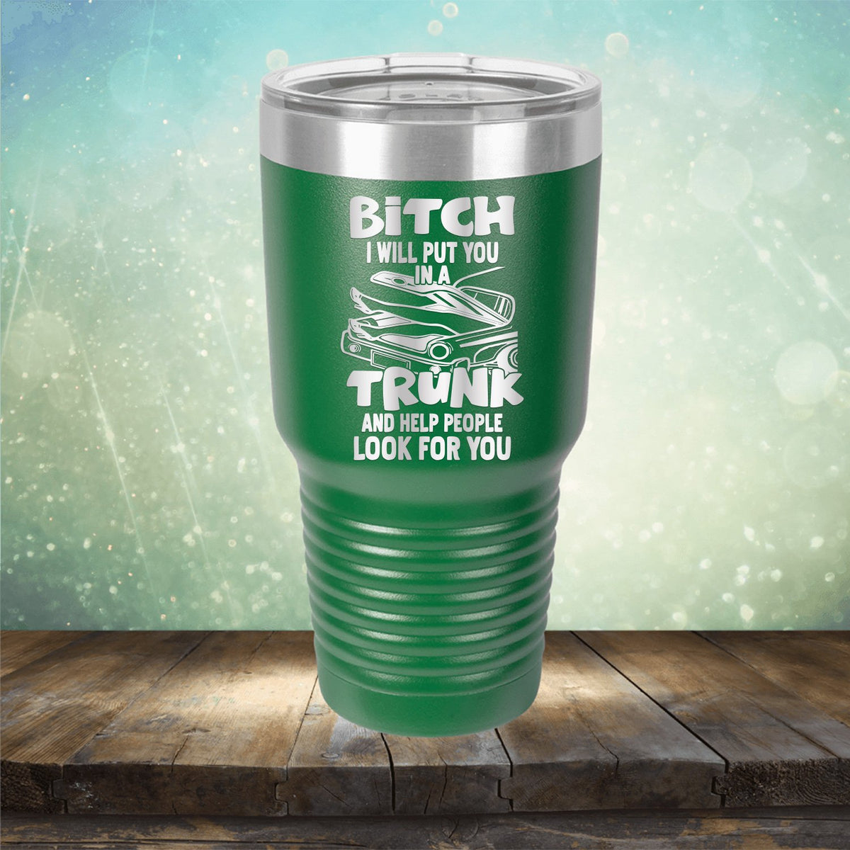 Bitch I Will Put You in A Trunk and Help People Look For You - Laser Etched Tumbler Mug