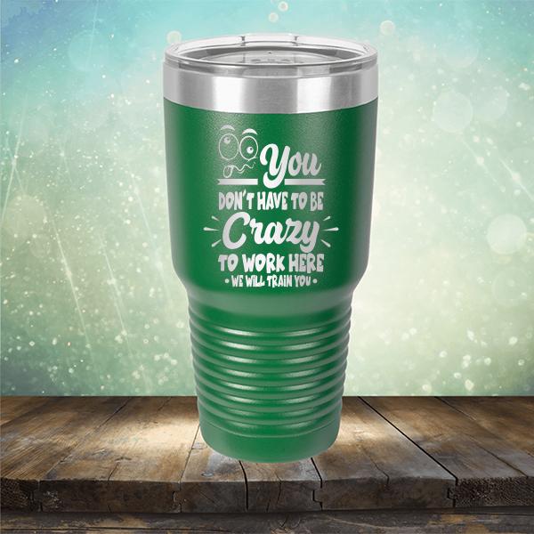 You Don't Have To Be Crazy To Work Here We Will Train You - Laser Etched Tumbler Mug