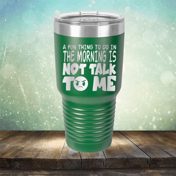 A Fun Thing To Do In The Morning Is Not Talk To Me - Laser Etched Tumbler Mug