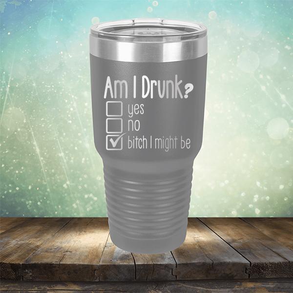 Am I Drunk Yes, No, Bitch I Might Be - Laser Etched Tumbler Mug