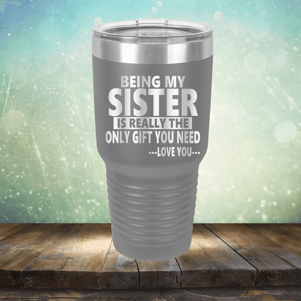 Being My Sister is Really The Only Gift You Need...Love You... - Laser Etched Tumbler Mug