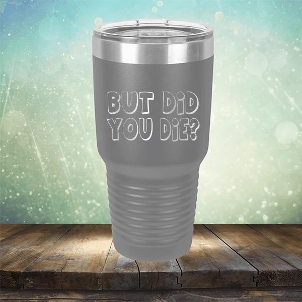 But Did You Die? - Laser Etched Tumbler Mug