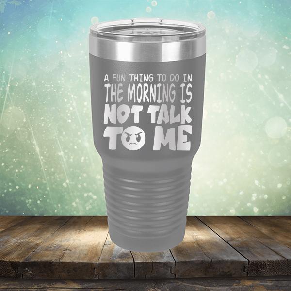 A Fun Thing To Do In The Morning Is Not Talk To Me - Laser Etched Tumbler Mug