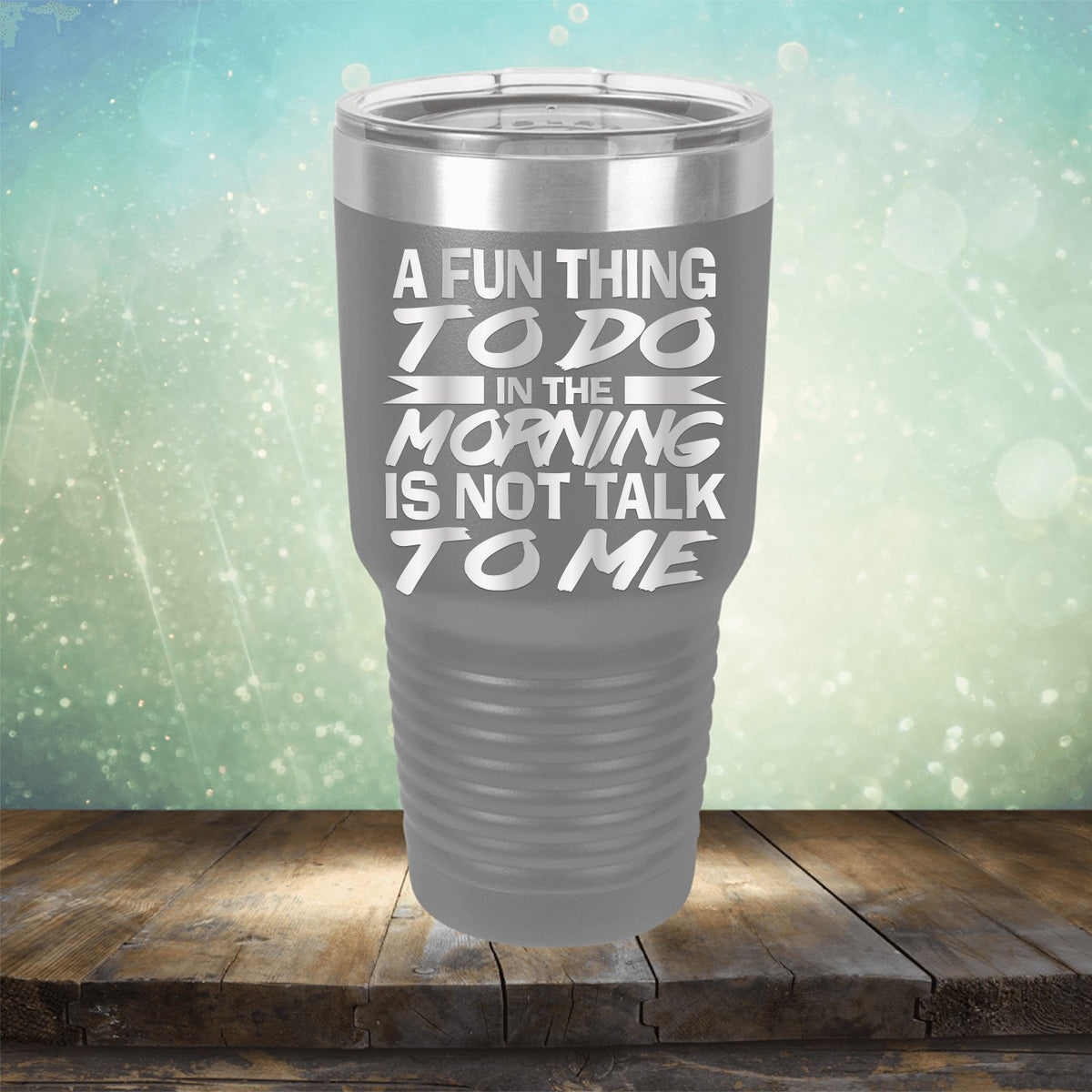 A Fun Thing To Do in The Morning is Not Talk To Me - Laser Etched Tumbler Mug