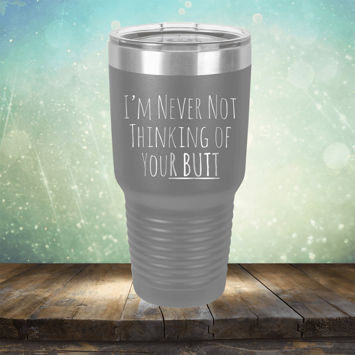 I&#39;M Never Not Thinking of Your Butt - Laser Etched Tumbler Mug
