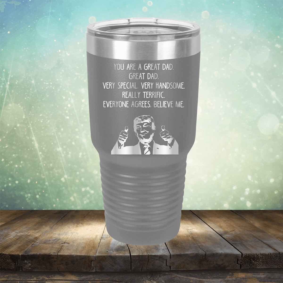 Trump You Are A Great Dad. Very Special. Very Handsome. Really Terrific. Everyone Agrees. Believe Me - Laser Etched Tumbler Mug