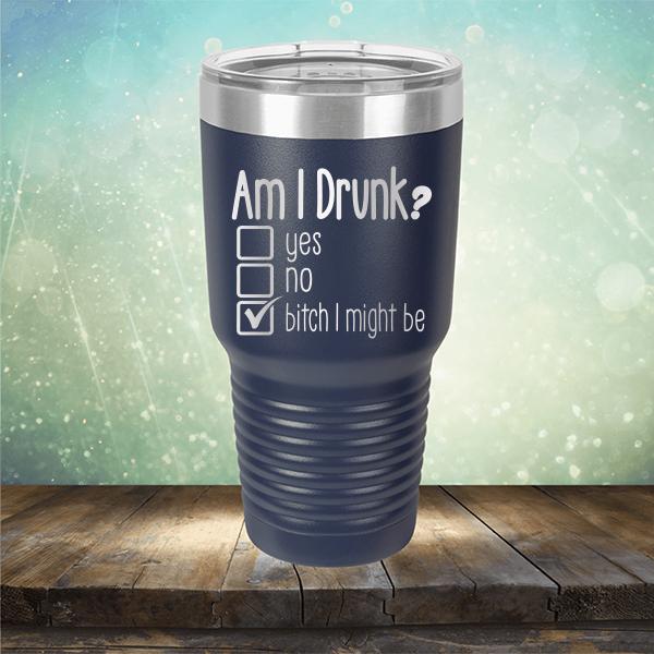 Am I Drunk Yes, No, Bitch I Might Be - Laser Etched Tumbler Mug