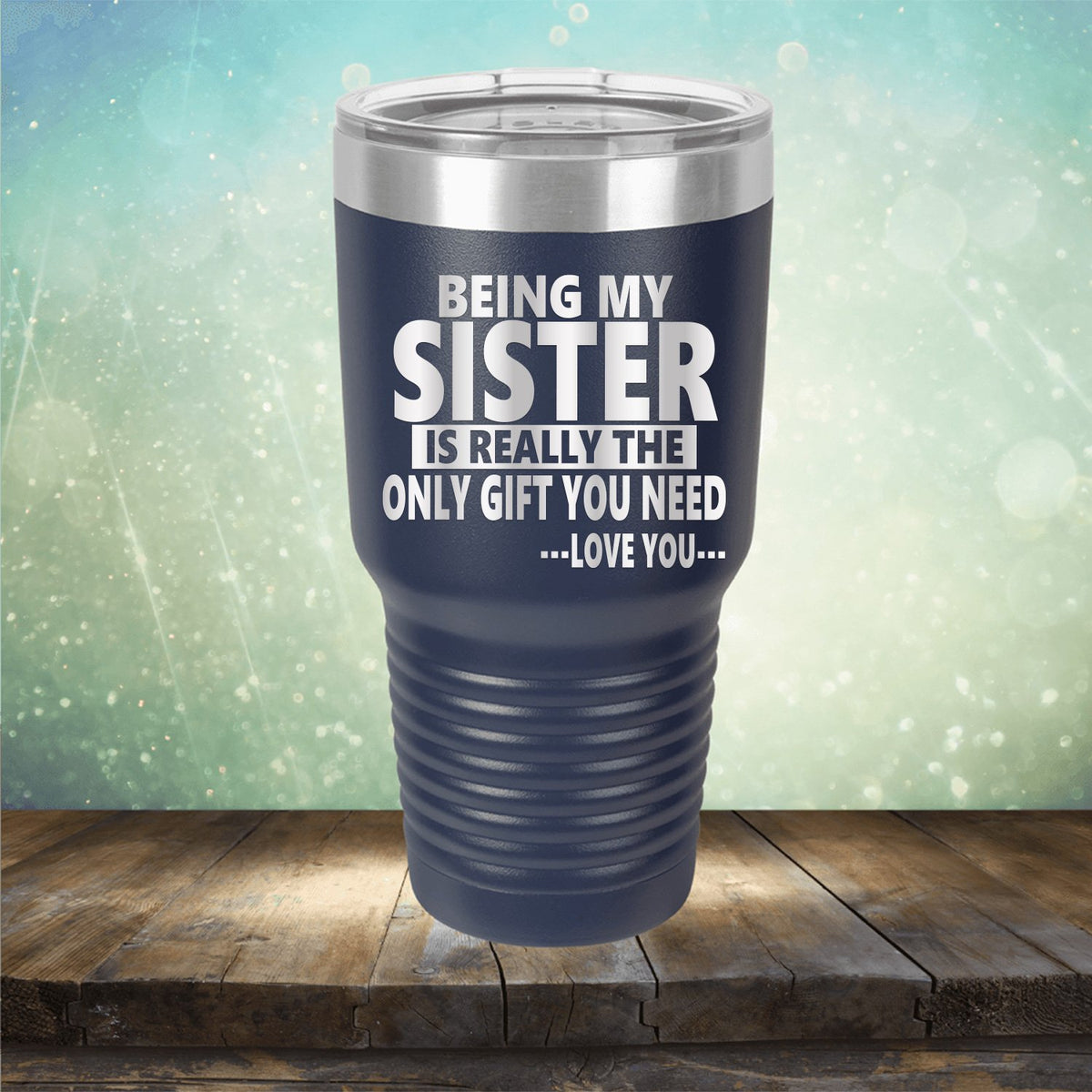 Being My Sister is Really The Only Gift You Need...Love You... - Laser Etched Tumbler Mug