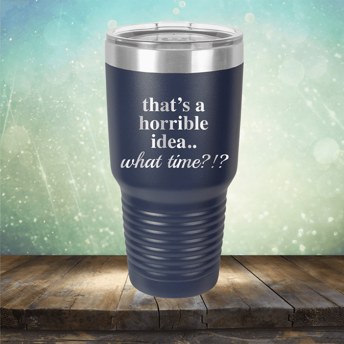 That&#39;s A Horrible Idea.. What Time?