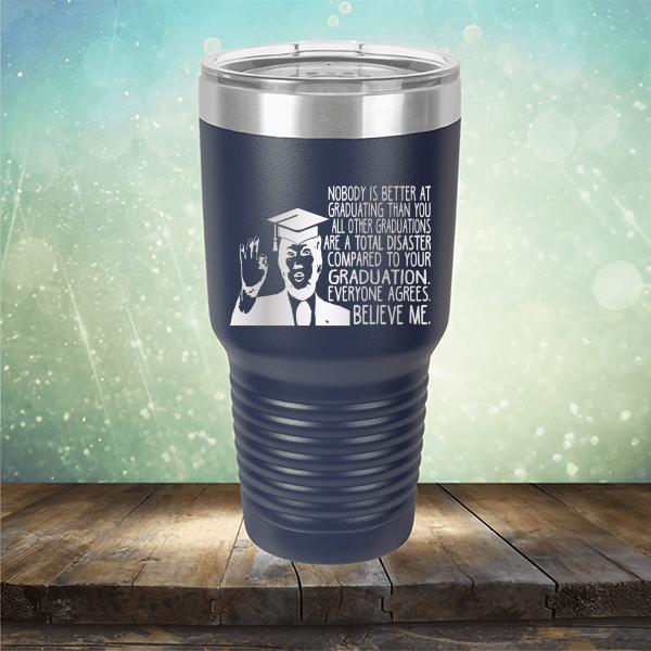 Nobody is Better At Graduating Than You All Other Graduations Are A Total Disaster Compared to Your Graduation - Laser Etched Tumbler Mug