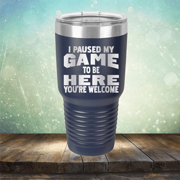 I Paused My Game To Be Here You&#39;re Welcome - Laser Etched Tumbler Mug
