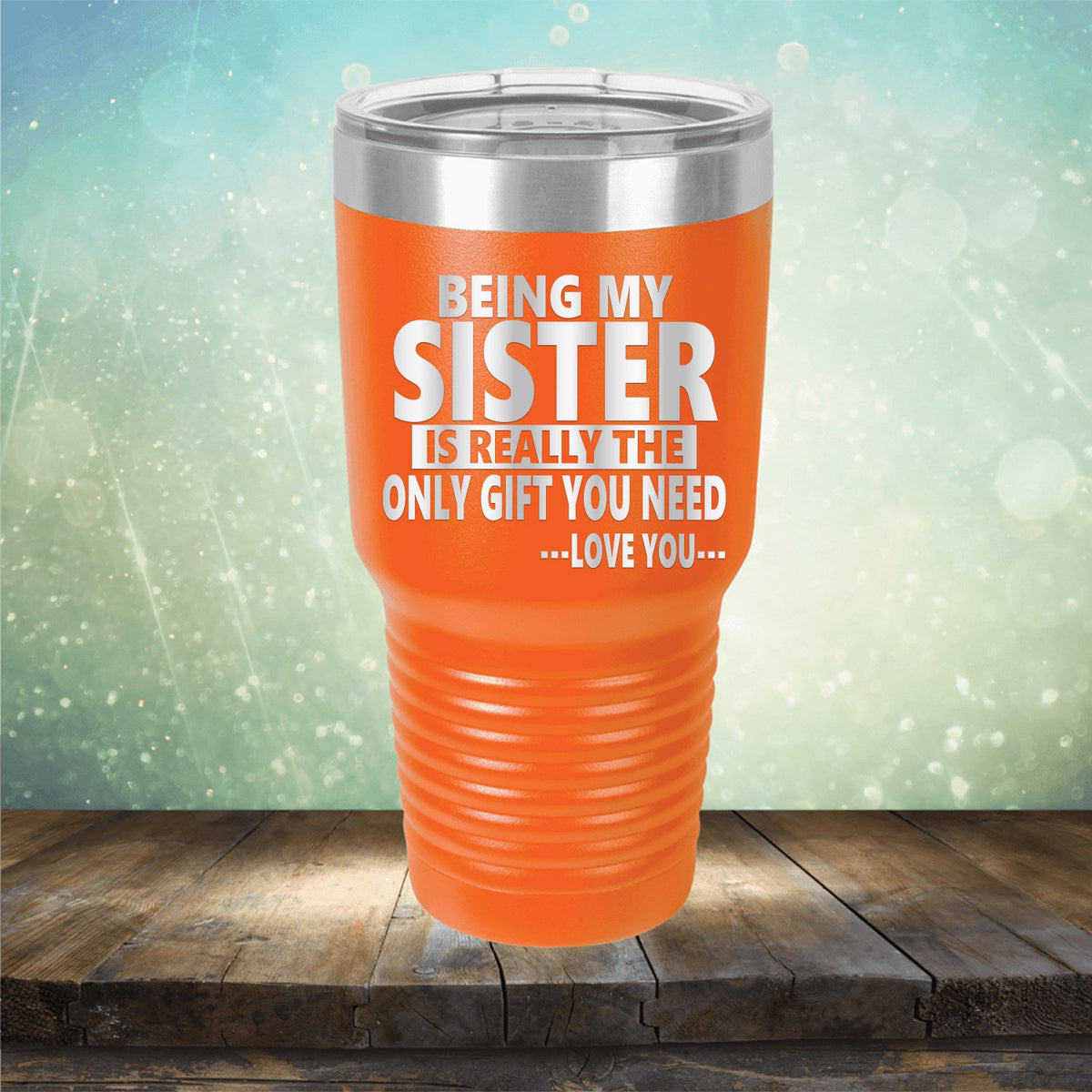 Being My Sister is Really The Only Gift You Need...Love You... - Laser Etched Tumbler Mug