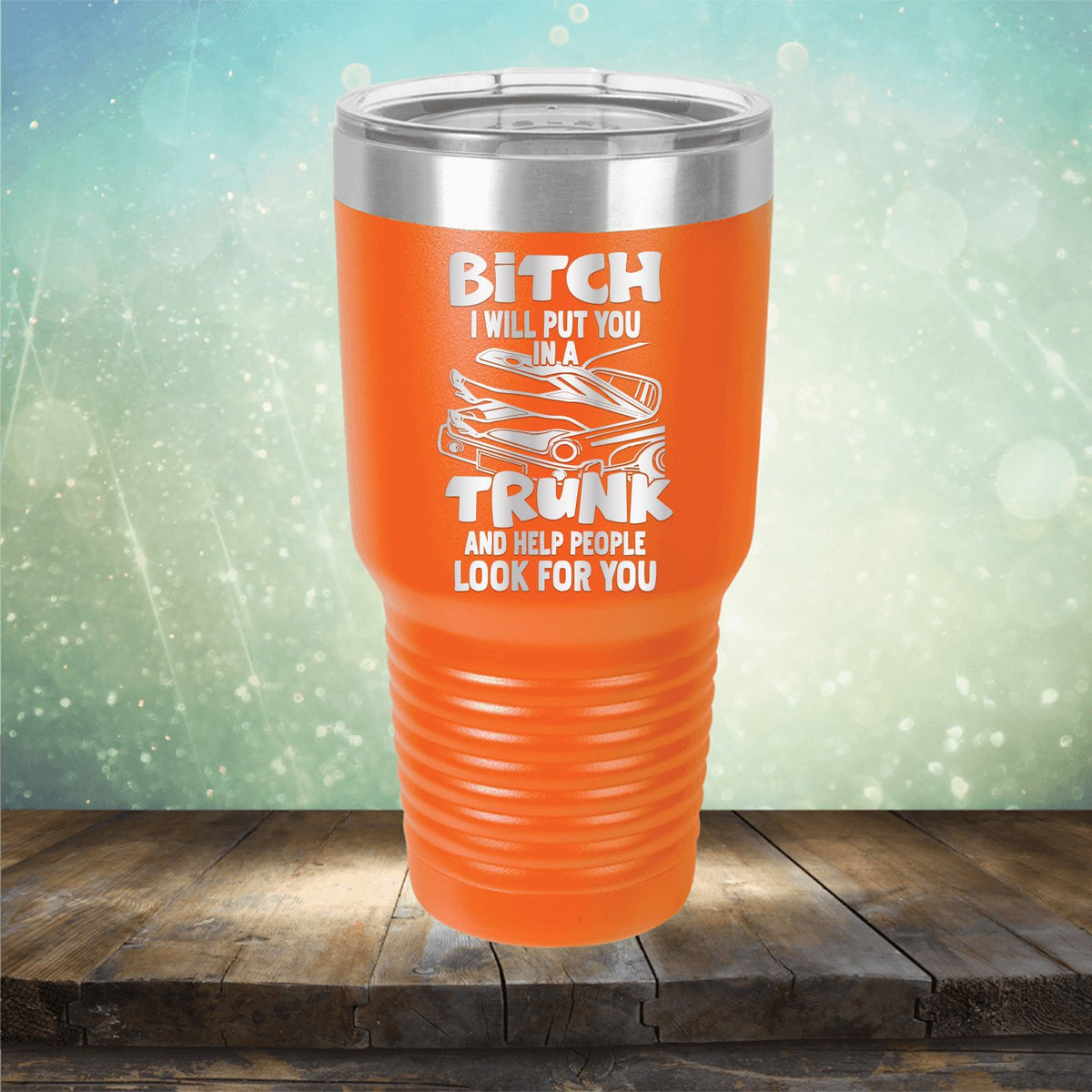 Bitch I Will Put You in A Trunk and Help People Look For You - Laser Etched Tumbler Mug