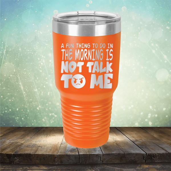 A Fun Thing To Do In The Morning Is Not Talk To Me - Laser Etched Tumbler Mug