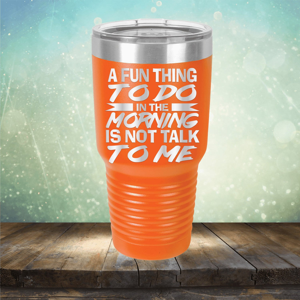 A Fun Thing To Do in The Morning is Not Talk To Me - Laser Etched Tumbler Mug