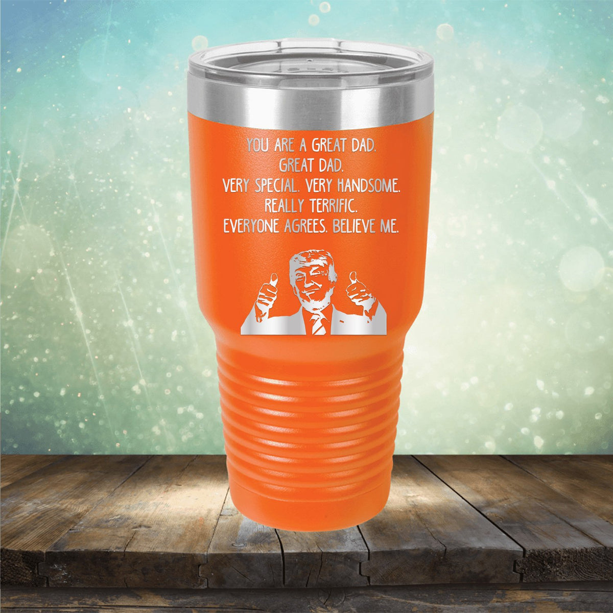 Trump You Are A Great Dad. Very Special. Very Handsome. Really Terrific. Everyone Agrees. Believe Me - Laser Etched Tumbler Mug