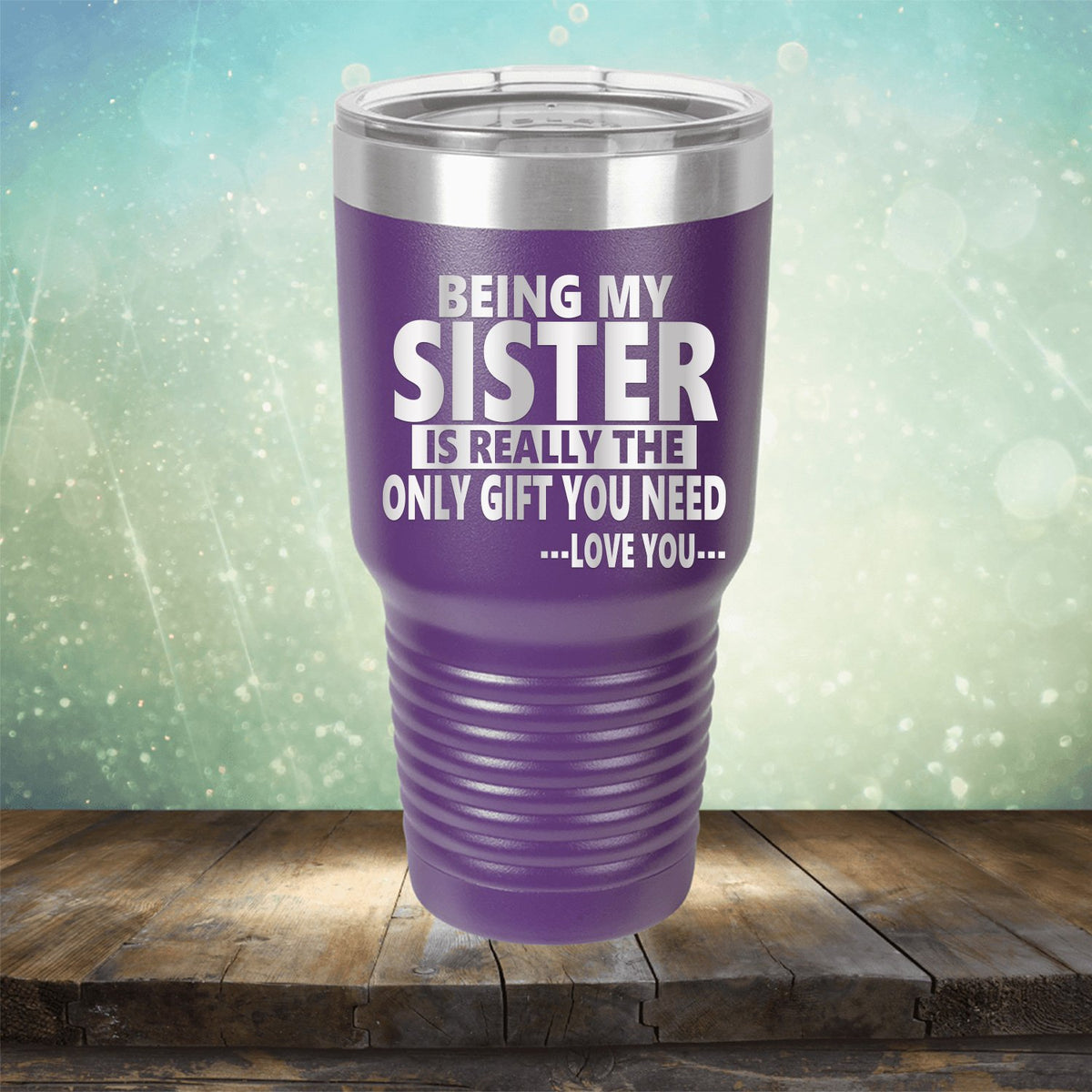 Being My Sister is Really The Only Gift You Need...Love You... - Laser Etched Tumbler Mug