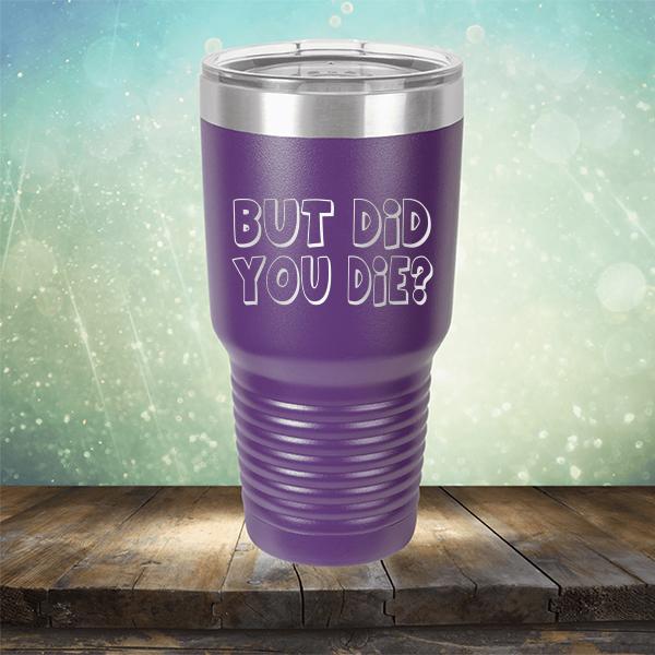 But Did You Die? - Laser Etched Tumbler Mug