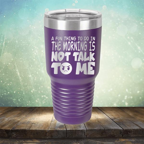 A Fun Thing To Do In The Morning Is Not Talk To Me - Laser Etched Tumbler Mug