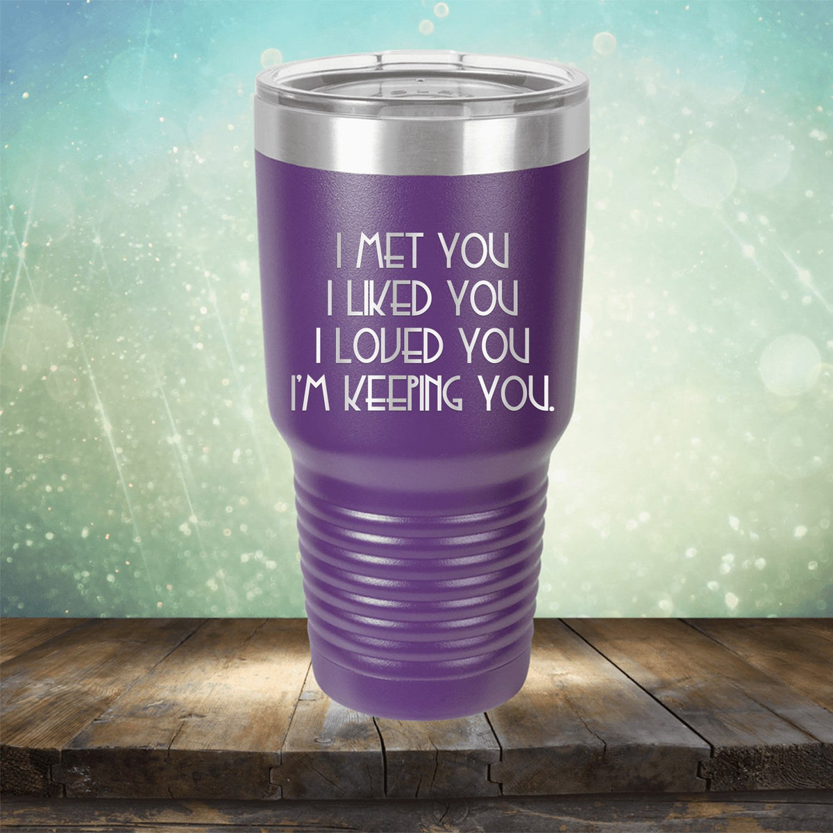 I Met You I Liked You I Loved You I&#39;m Keeping You