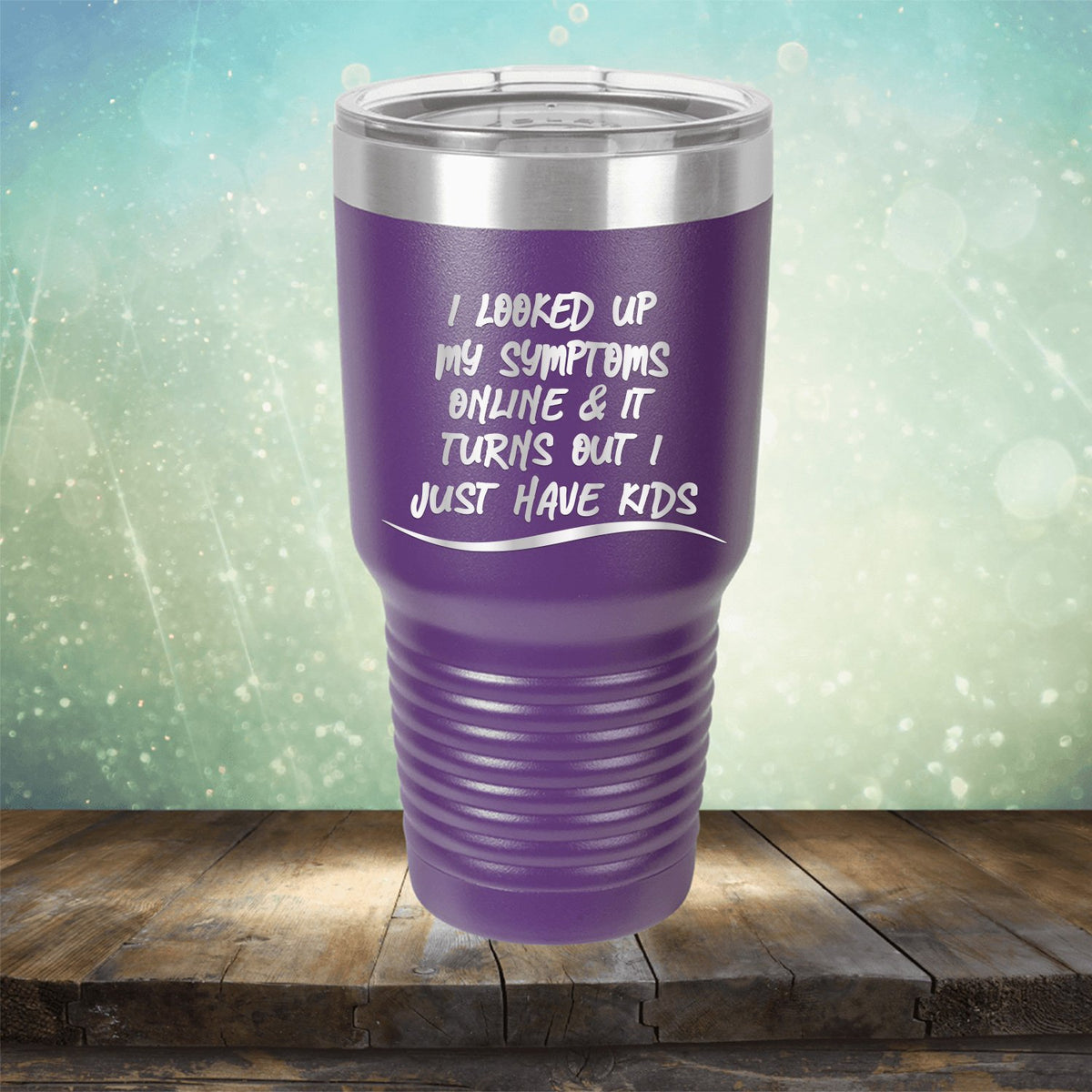 I Looked Up My Symptoms Online &amp; It Turns Out I Just Have Kids - Laser Etched Tumbler Mug