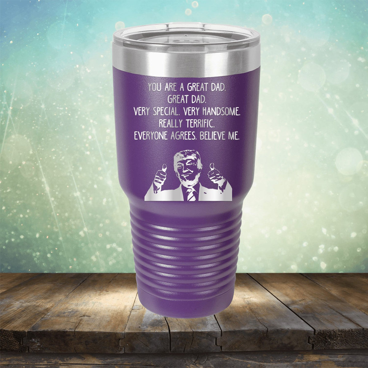 Trump You Are A Great Dad. Very Special. Very Handsome. Really Terrific. Everyone Agrees. Believe Me - Laser Etched Tumbler Mug