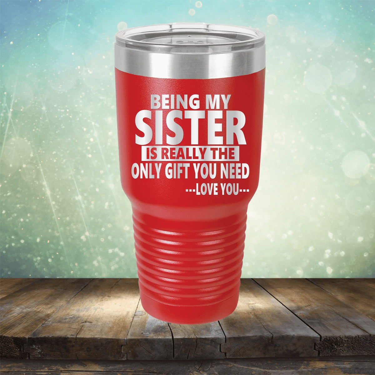 Being My Sister is Really The Only Gift You Need...Love You... - Laser Etched Tumbler Mug