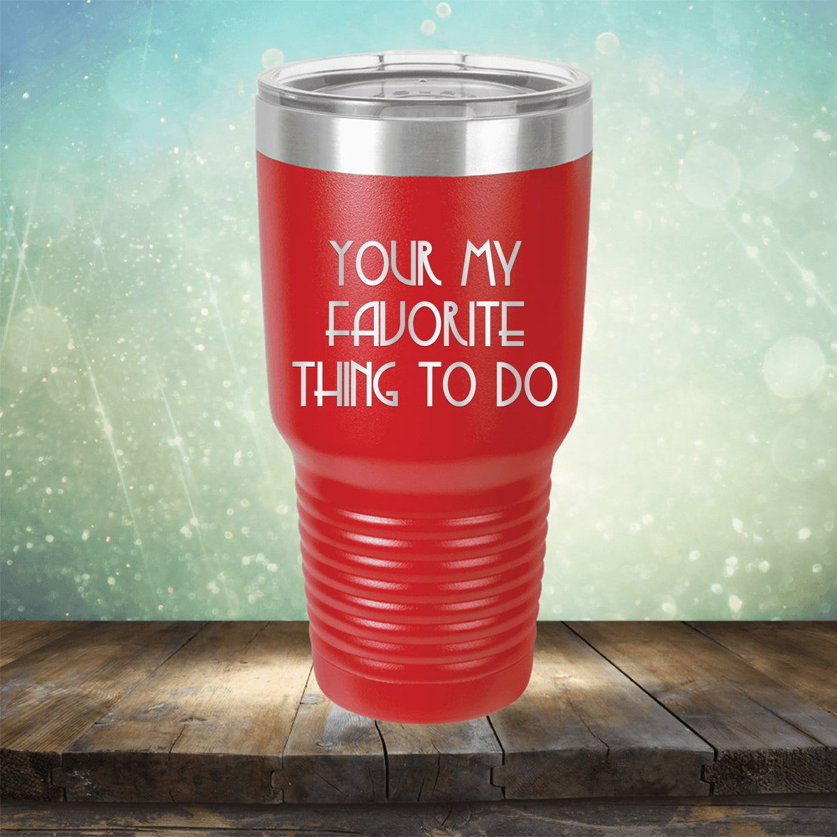 Your My Favorite Thing To Do - Laser Etched Tumbler Mug