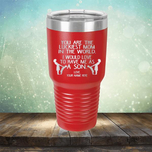 You Are The Luckiest Mom In The World. I Would Love To Have Me As A Son - Laser Etched Tumbler Mug