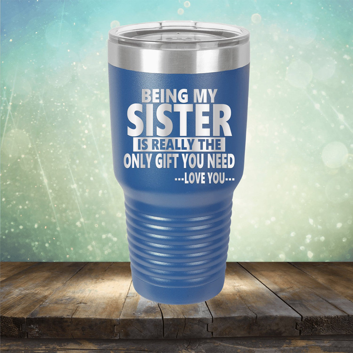 Being My Sister is Really The Only Gift You Need...Love You... - Laser Etched Tumbler Mug