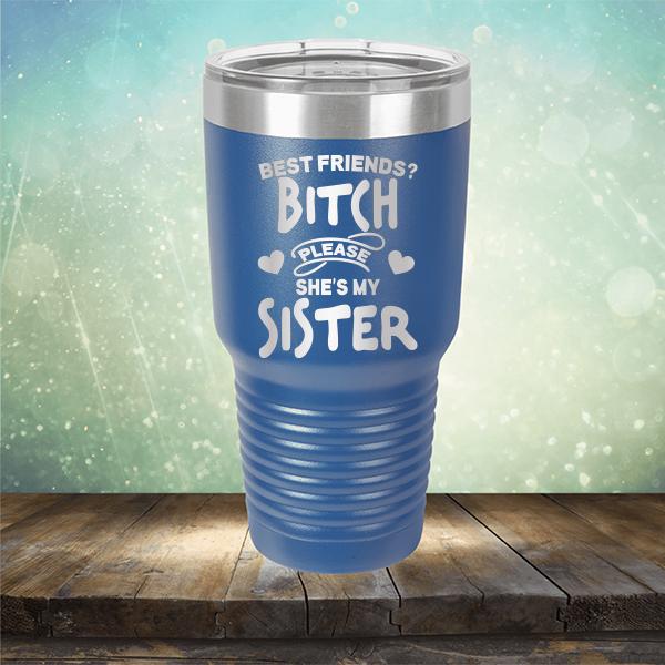 Best Friends? Bitch Please She&#39;s My Sister - Laser Etched Tumbler Mug