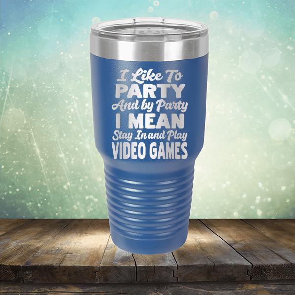 I Like To Party And By Party I Mean Stay in And Play Video Games - Laser Etched Tumbler Mug