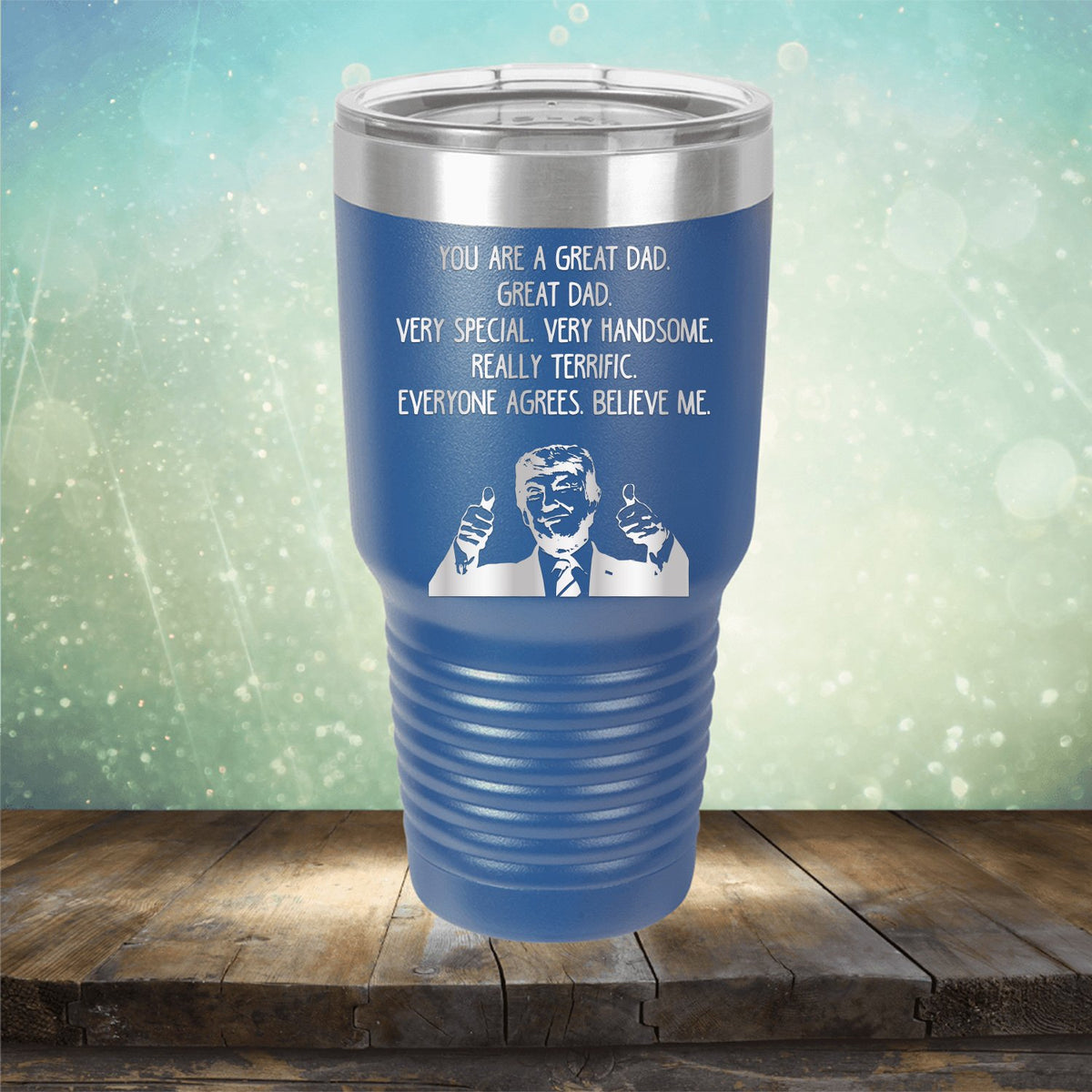 Trump You Are A Great Dad. Very Special. Very Handsome. Really Terrific. Everyone Agrees. Believe Me - Laser Etched Tumbler Mug