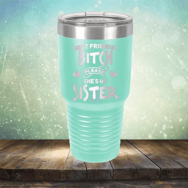 Best Friends? Bitch Please She&#39;s My Sister - Laser Etched Tumbler Mug