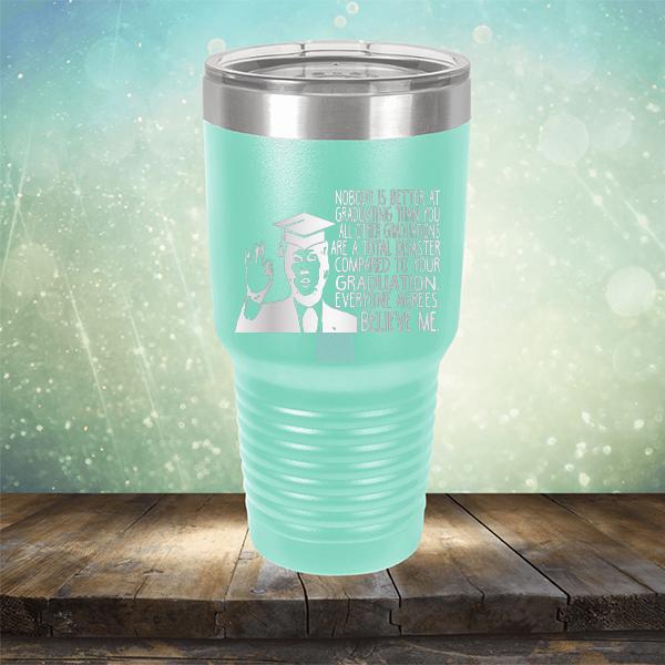 Nobody is Better At Graduating Than You All Other Graduations Are A Total Disaster Compared to Your Graduation - Laser Etched Tumbler Mug