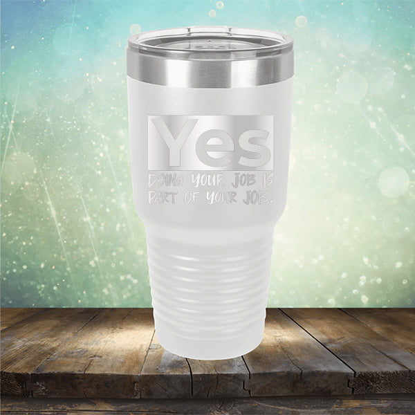 Yes Doing Your Job is Part of Your Job - Laser Etched Tumbler Mug