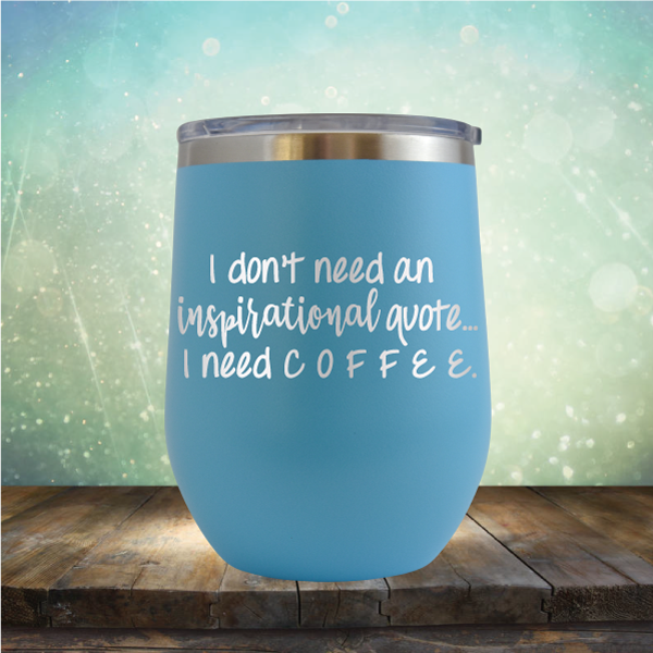 I don&#39;t need an inspiritional quote. I need Coffee - Stemless Wine Cup