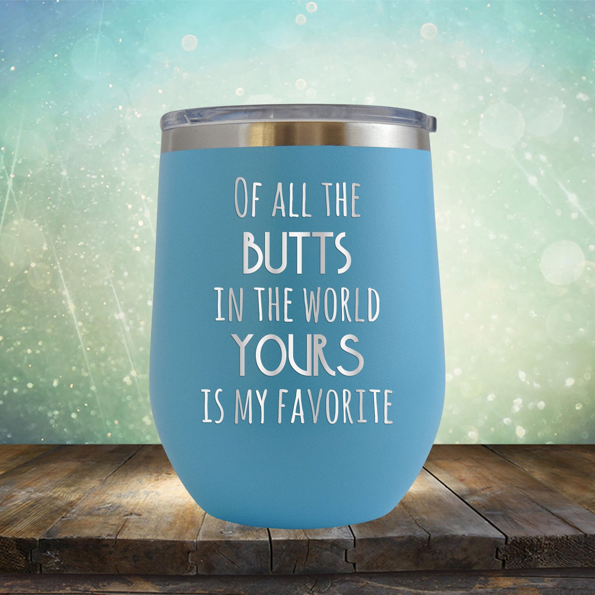 Off All the Butts in the World Yours is My Favorite - Stemless Wine Cup