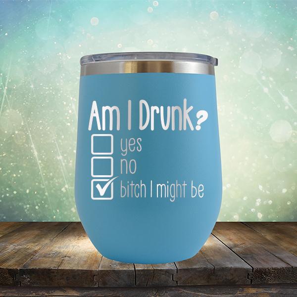 Am I Drunk Yes, No, Bitch I Might Be - Stemless Wine Cup