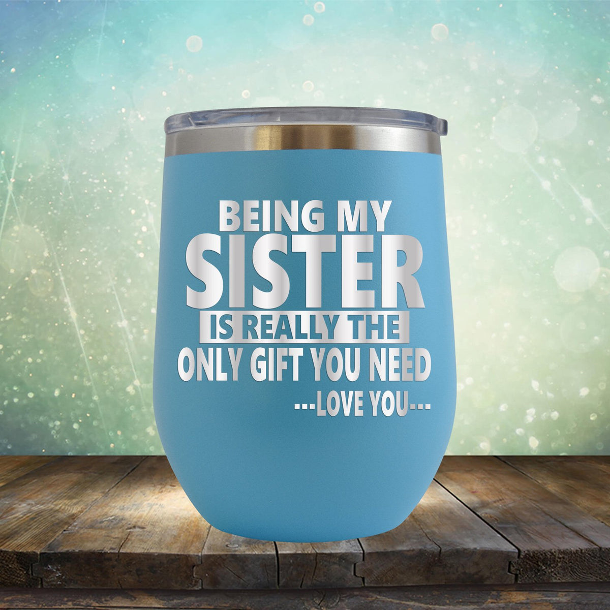 Being My Sister is Really The Only Gift You Need...Love You... - Stemless Wine Cup